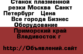 Станок плазменной резки Москва, Санкт-Петербург › Цена ­ 890 000 - Все города Бизнес » Оборудование   . Приморский край,Владивосток г.
